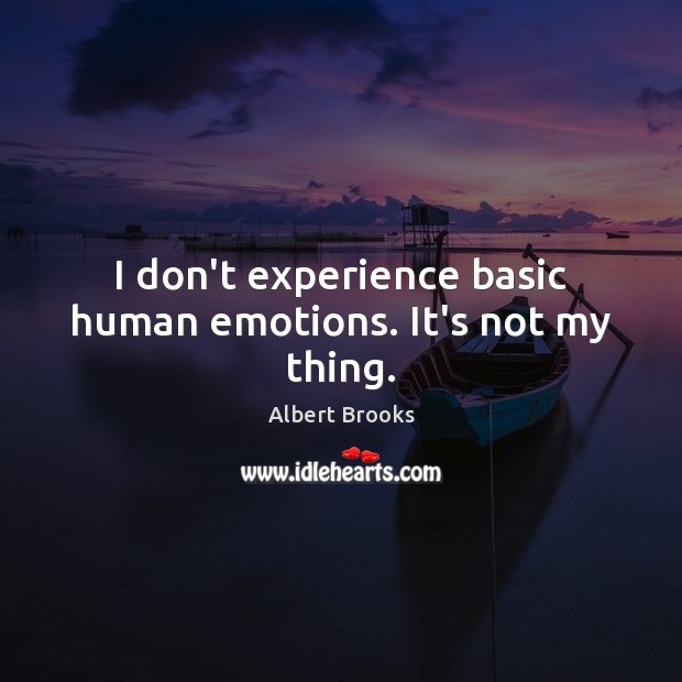 I don’t experience basic human emotions. It’s not my thing. Image