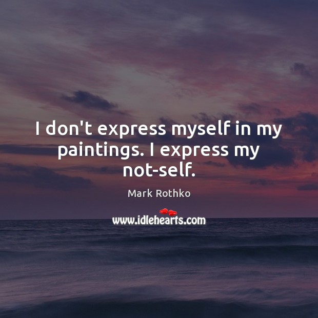 I don’t express myself in my paintings. I express my not-self. Image