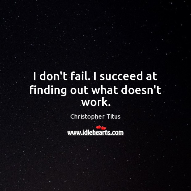I don’t fail. I succeed at finding out what doesn’t work. Christopher Titus Picture Quote