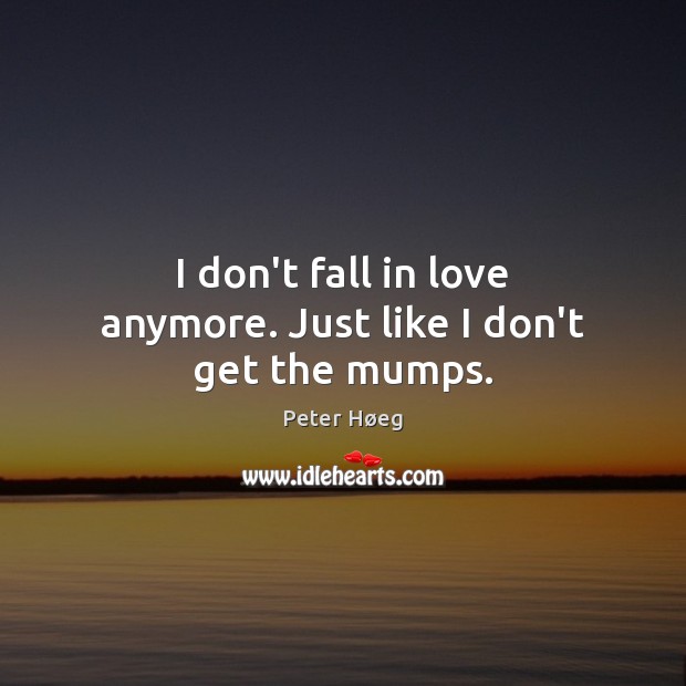 I don’t fall in love anymore. Just like I don’t get the mumps. Peter Høeg Picture Quote