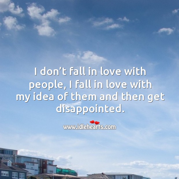 I don’t fall in love with people, I fall in love with my idea of them and then get disappointed. Image