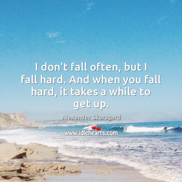 I don’t fall often, but I fall hard. And when you fall hard, it takes a while to get up. Alexander Skarsgard Picture Quote