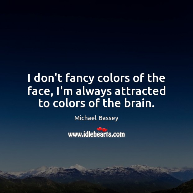 I don’t fancy colors of the face, I’m always attracted to colors of the brain. Michael Bassey Picture Quote