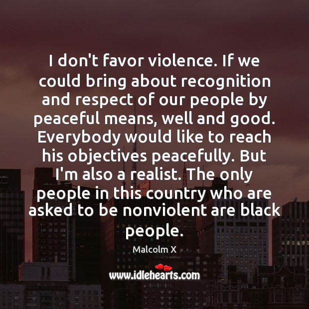 I don’t favor violence. If we could bring about recognition and respect Malcolm X Picture Quote
