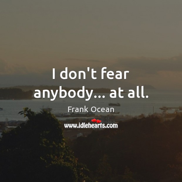I don’t fear anybody… at all. Frank Ocean Picture Quote