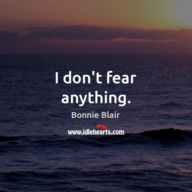 I don’t fear anything. Bonnie Blair Picture Quote