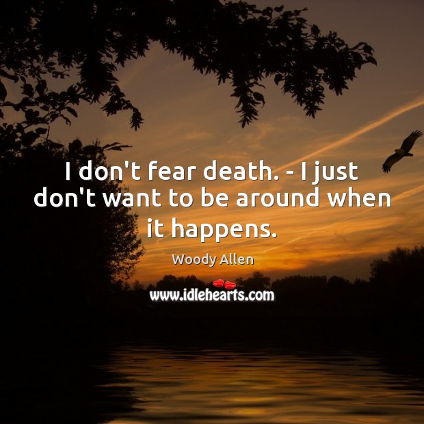 I don’t fear death. – I just don’t want to be around when it happens. Woody Allen Picture Quote