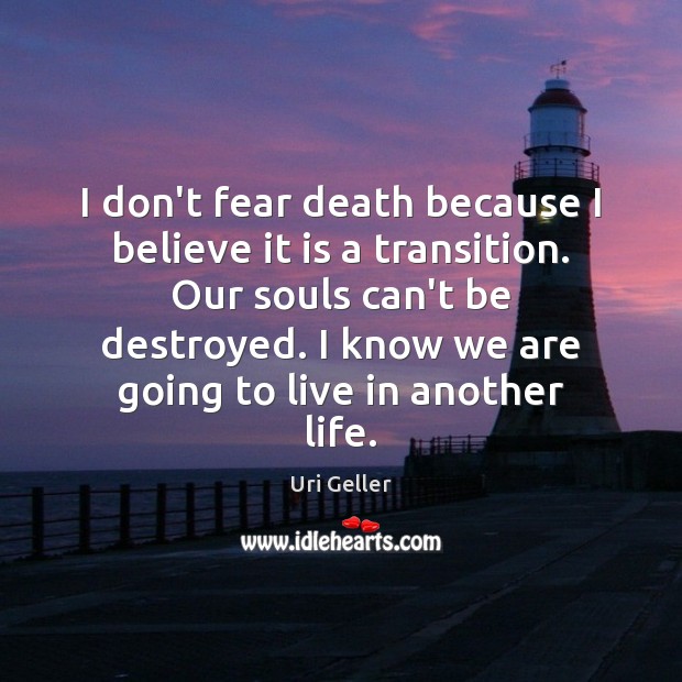 I don’t fear death because I believe it is a transition. Our Uri Geller Picture Quote