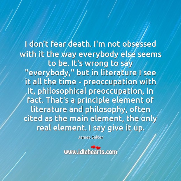 I don’t fear death. I’m not obsessed with it the way everybody James Salter Picture Quote