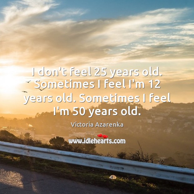 I don’t feel 25 years old. Sometimes I feel I’m 12 years old. Sometimes Victoria Azarenka Picture Quote