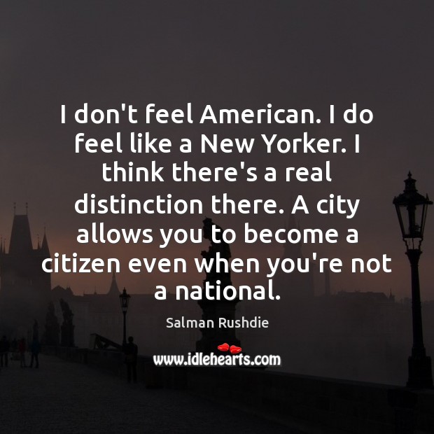 I don’t feel American. I do feel like a New Yorker. I Salman Rushdie Picture Quote
