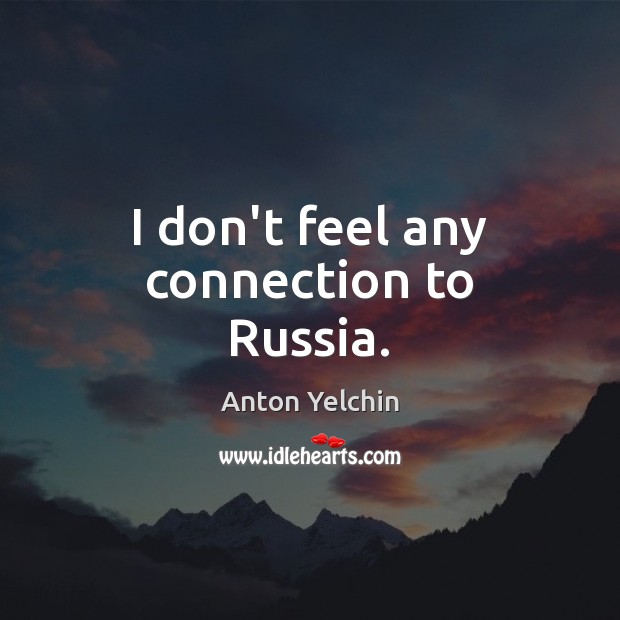 I don’t feel any connection to Russia. Anton Yelchin Picture Quote