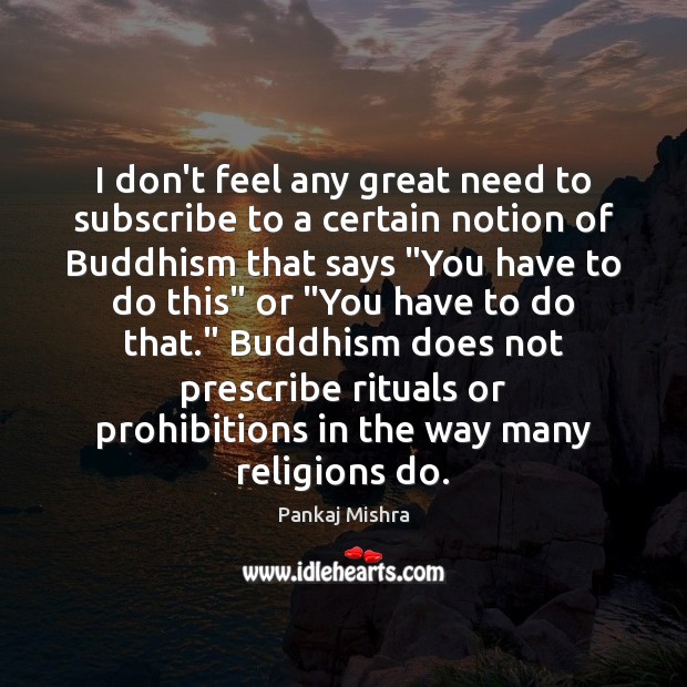 I don’t feel any great need to subscribe to a certain notion Pankaj Mishra Picture Quote