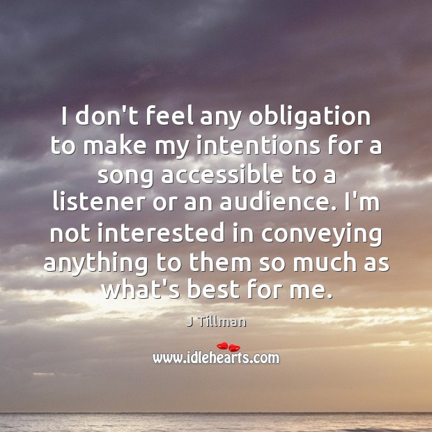 I don’t feel any obligation to make my intentions for a song J Tillman Picture Quote