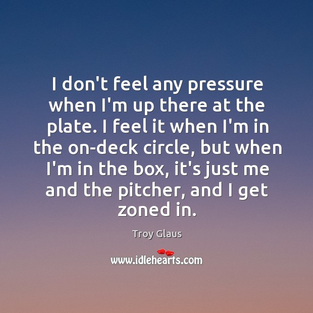 I don’t feel any pressure when I’m up there at the plate. Image