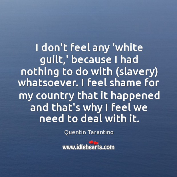 I don’t feel any ‘white guilt,’ because I had nothing to Quentin Tarantino Picture Quote
