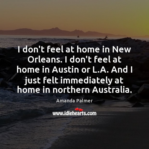 I don’t feel at home in New Orleans. I don’t feel at Amanda Palmer Picture Quote