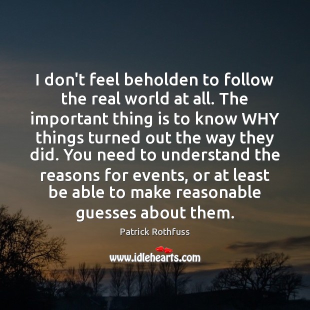 I don’t feel beholden to follow the real world at all. The Patrick Rothfuss Picture Quote