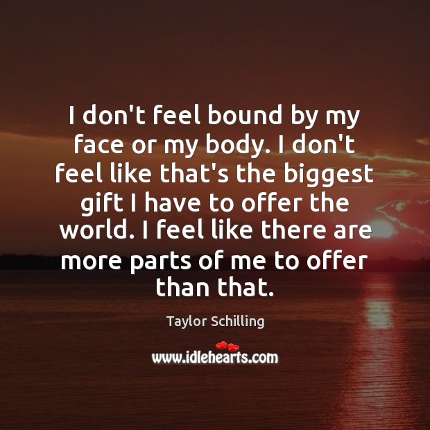 I don’t feel bound by my face or my body. I don’t Taylor Schilling Picture Quote