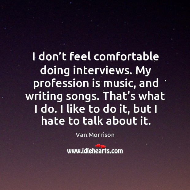 I don’t feel comfortable doing interviews. My profession is music Van Morrison Picture Quote