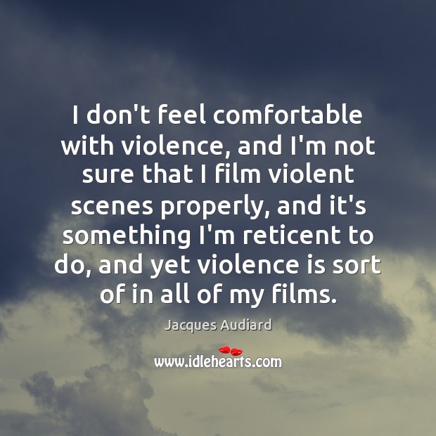 I don’t feel comfortable with violence, and I’m not sure that I Jacques Audiard Picture Quote