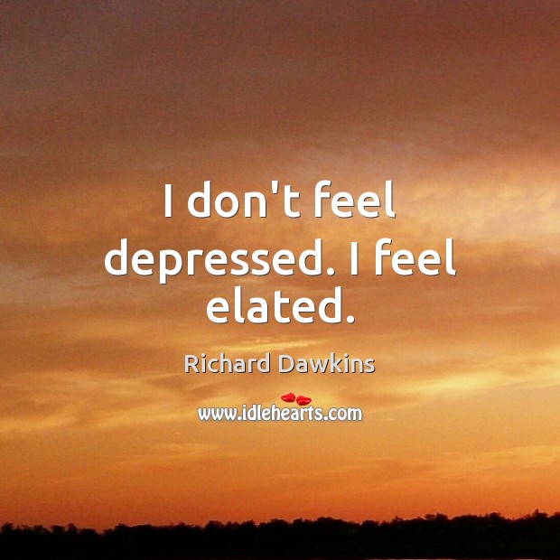 I don’t feel depressed. I feel elated. Richard Dawkins Picture Quote