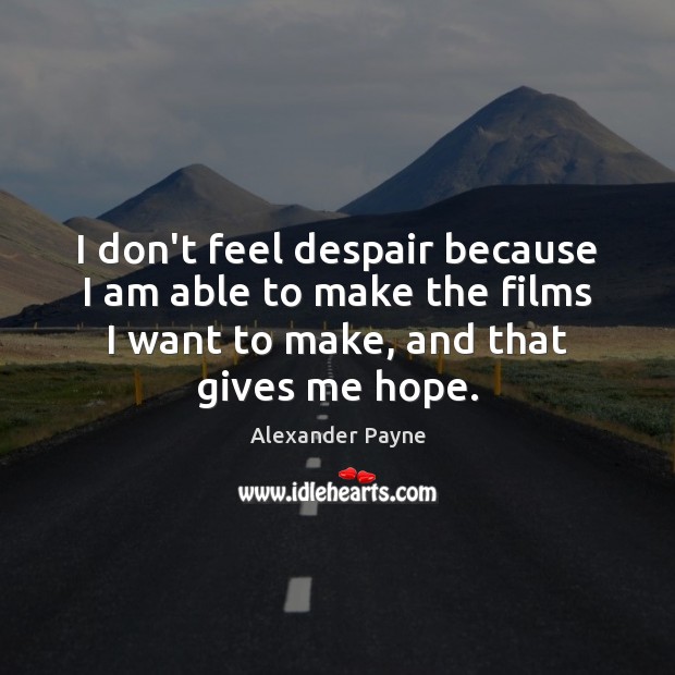 I don’t feel despair because I am able to make the films Alexander Payne Picture Quote