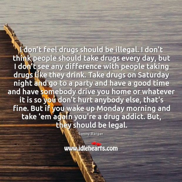 I don’t feel drugs should be illegal. I don’t think people should Sonny Barger Picture Quote