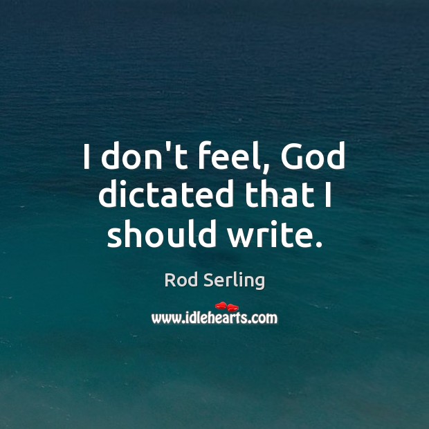 I don’t feel, God dictated that I should write. Rod Serling Picture Quote