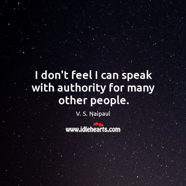I don’t feel I can speak with authority for many other people. V. S. Naipaul Picture Quote