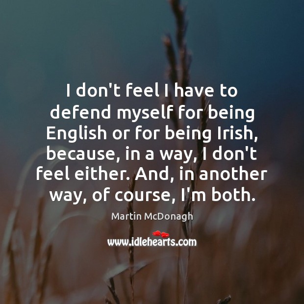I don’t feel I have to defend myself for being English or Martin McDonagh Picture Quote