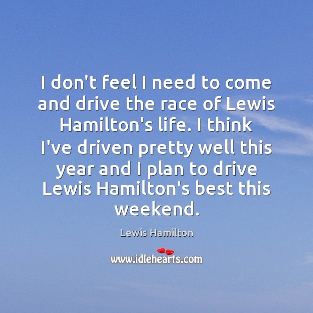I don’t feel I need to come and drive the race of Lewis Hamilton Picture Quote