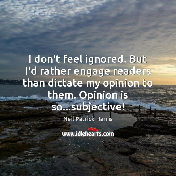 I don’t feel ignored. But I’d rather engage readers than dictate my Image