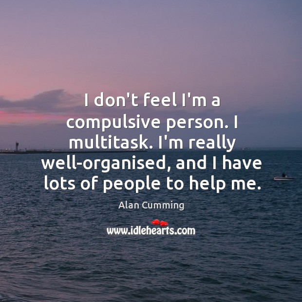 I don’t feel I’m a compulsive person. I multitask. I’m really well-organised, Alan Cumming Picture Quote