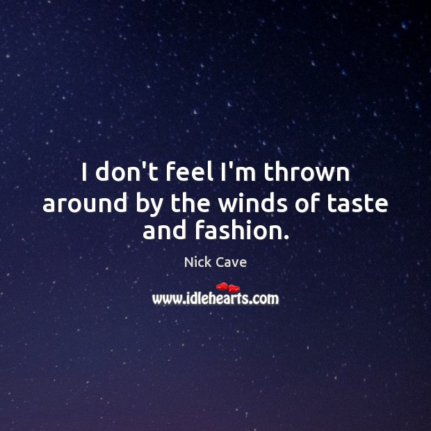 I don’t feel I’m thrown around by the winds of taste and fashion. Nick Cave Picture Quote