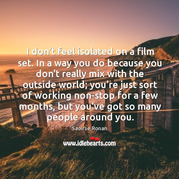 I don’t feel isolated on a film set. In a way you Saoirse Ronan Picture Quote