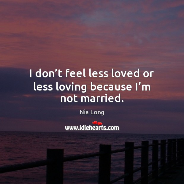 I don’t feel less loved or less loving because I’m not married. Nia Long Picture Quote