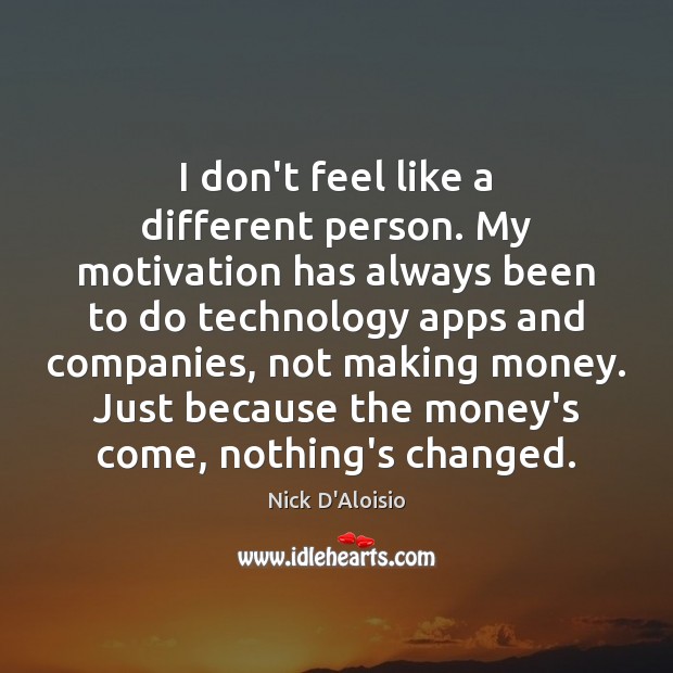 I don’t feel like a different person. My motivation has always been Nick D’Aloisio Picture Quote