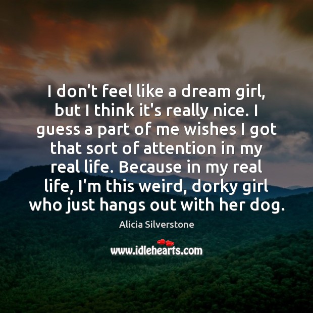 I don’t feel like a dream girl, but I think it’s really Alicia Silverstone Picture Quote