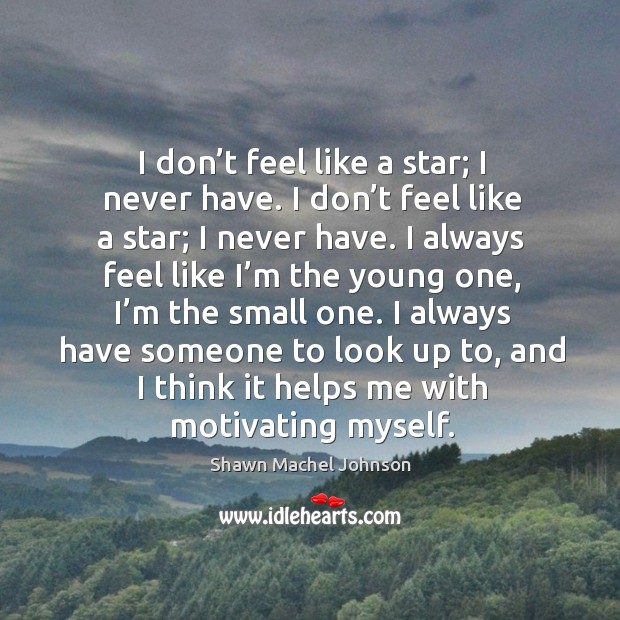 I don’t feel like a star; I never have. I don’t feel like a star; I never have. Shawn Machel Johnson Picture Quote