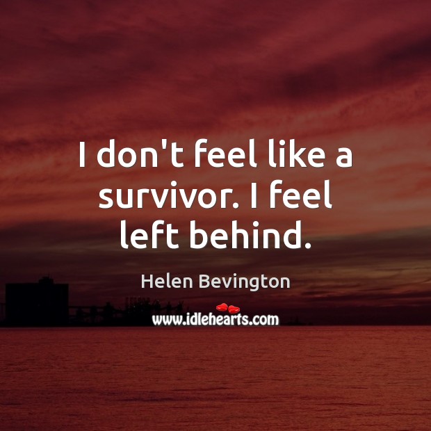 I don’t feel like a survivor. I feel left behind. Helen Bevington Picture Quote