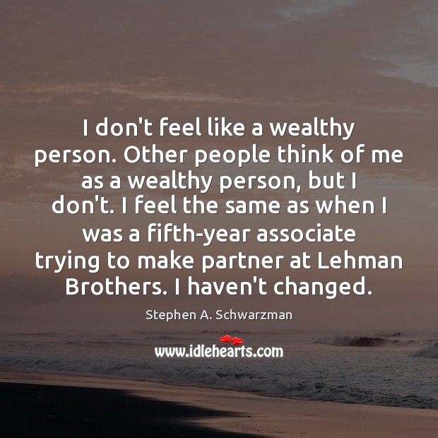 I don’t feel like a wealthy person. Other people think of me Stephen A. Schwarzman Picture Quote