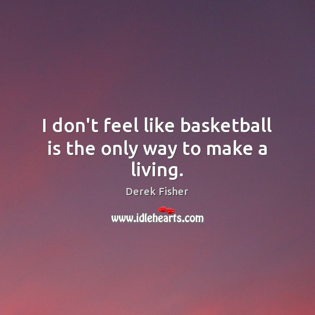 I don’t feel like basketball is the only way to make a living. Derek Fisher Picture Quote