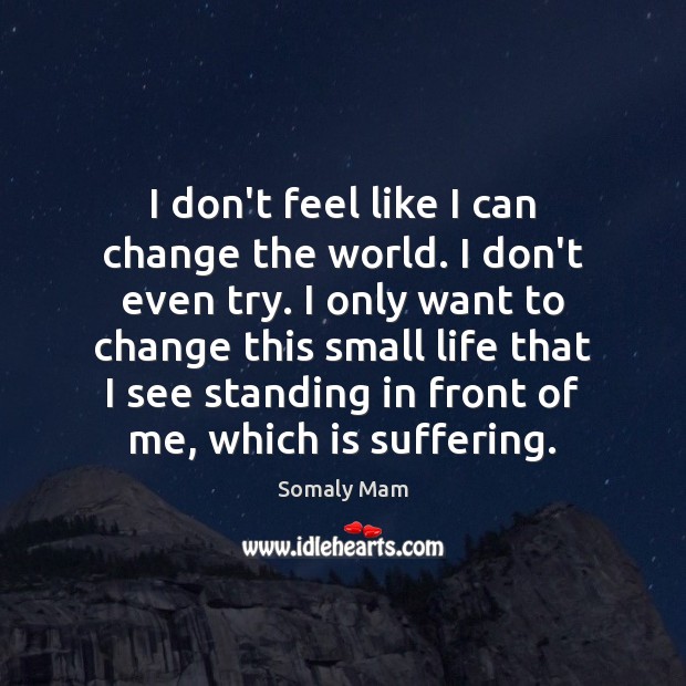 I don’t feel like I can change the world. I don’t even Somaly Mam Picture Quote