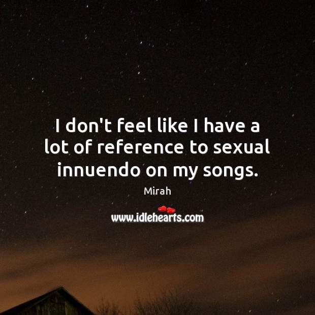 I don’t feel like I have a lot of reference to sexual innuendo on my songs. Mirah Picture Quote