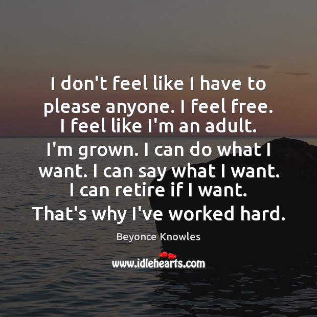 I don’t feel like I have to please anyone. I feel free. Beyonce Knowles Picture Quote