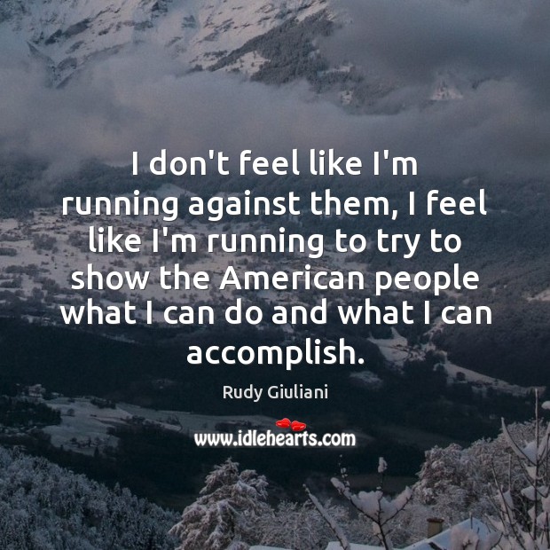 I don’t feel like I’m running against them, I feel like I’m Rudy Giuliani Picture Quote