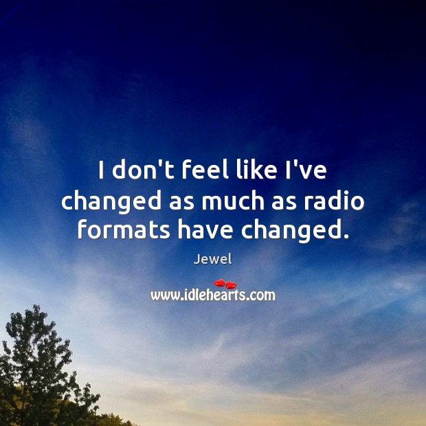 I don’t feel like I’ve changed as much as radio formats have changed. Image