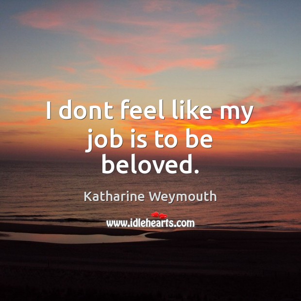 I dont feel like my job is to be beloved. Katharine Weymouth Picture Quote