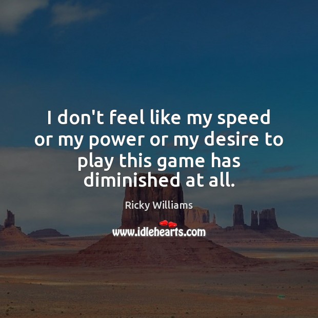 I don’t feel like my speed or my power or my desire Ricky Williams Picture Quote